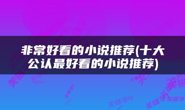 非常好看的小说推荐(十大公认最好看的小说推荐)