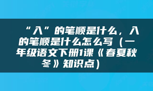  “入”的笔顺是什么，入的笔顺是什么怎么写（一年级语文下册1课《春夏秋冬》知识点） 