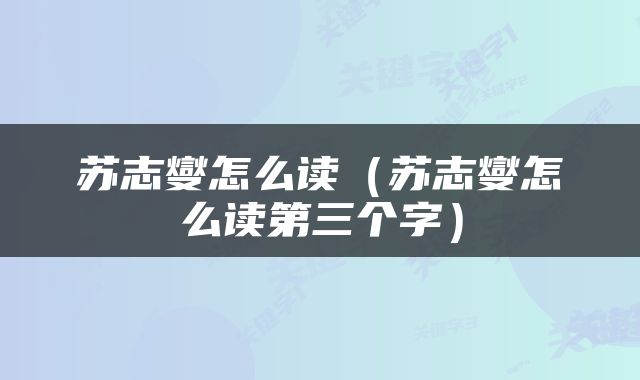 苏志燮怎么读（苏志燮怎么读第三个字）