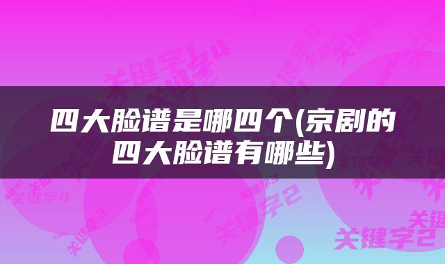 四大脸谱是哪四个(京剧的四大脸谱有哪些)