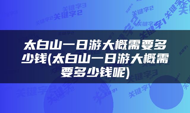 太白山一日游大概需要多少钱(太白山一日游大概需要多少钱呢)