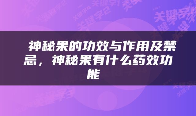  神秘果的功效与作用及禁忌，神秘果有什么药效功能 