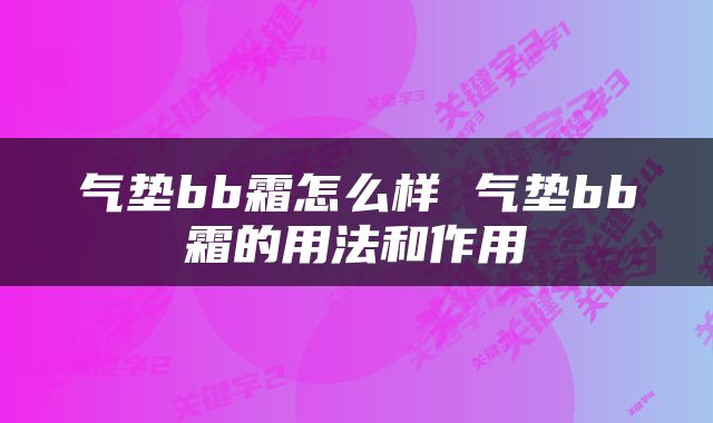 气垫bb霜怎么样 气垫bb霜的用法和作用
