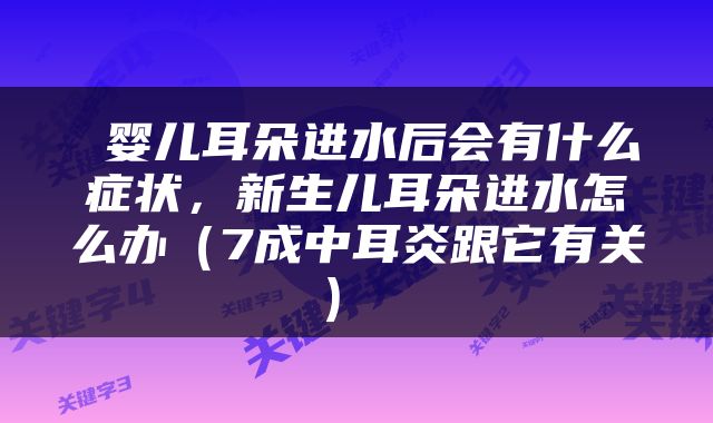 婴儿耳朵进水后会有什么症状，新生儿耳朵进水怎么办（7成中耳炎跟它有关） 