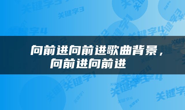 向前进向前进歌曲背景,向前进向前进