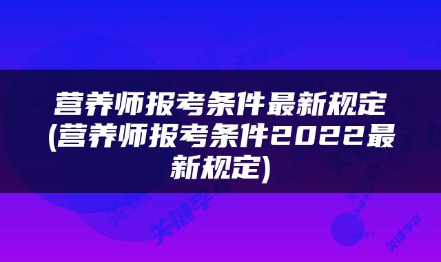 营养师报考条件最新规定(营养师报考条件2022最新规定)