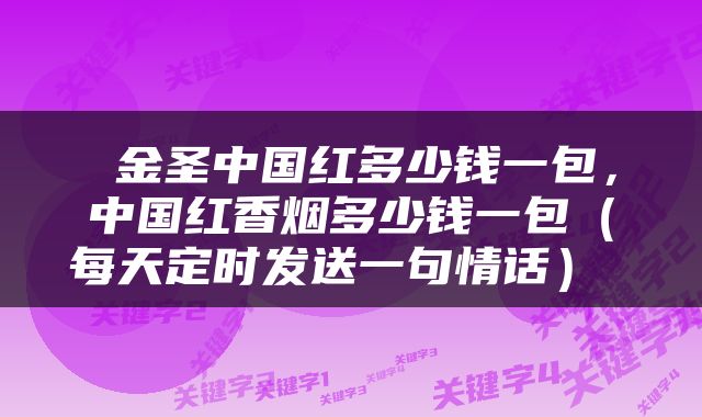  金圣中国红多少钱一包，中国红香烟多少钱一包（每天定时发送一句情话） 
