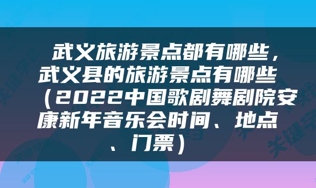  武义旅游景点都有哪些，武义县的旅游景点有哪些（2022中国歌剧舞剧院安康新年音乐会时间、地点、门票） 