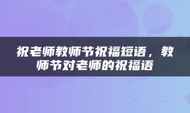 祝老师教师节祝福短语，教师节对老师的祝福语