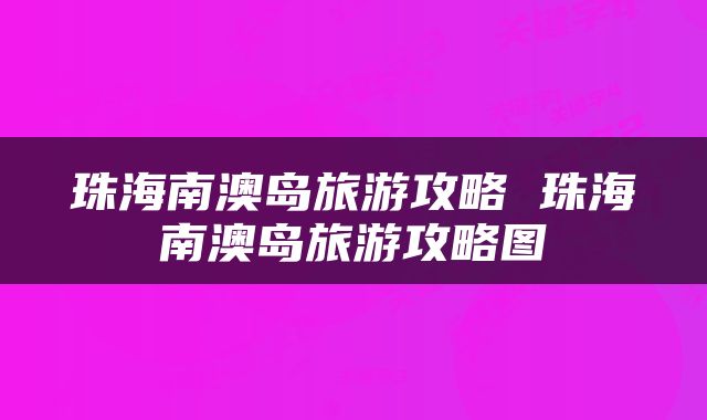 珠海南澳岛旅游攻略 珠海南澳岛旅游攻略图