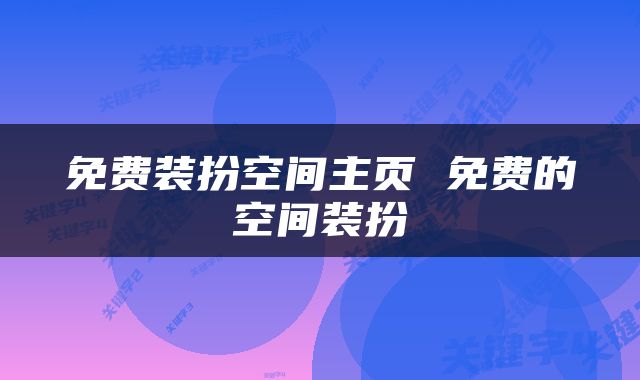 免费装扮空间主页 免费的空间装扮