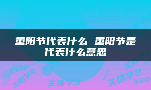 重阳节代表什么 重阳节是代表什么意思