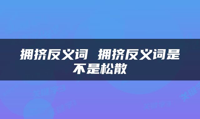 拥挤反义词 拥挤反义词是不是松散