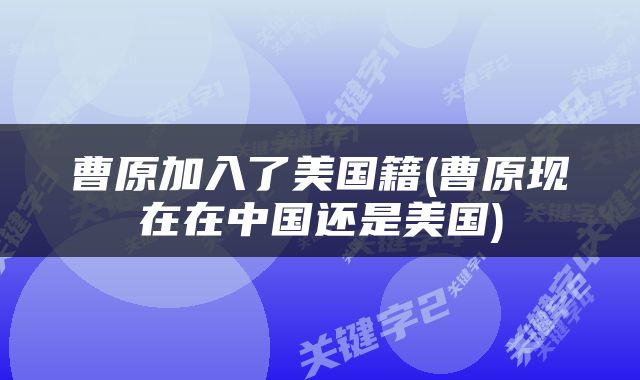 曹原加入了美国籍(曹原现在在中国还是美国)
