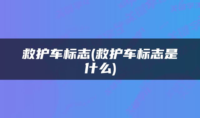 救护车标志(救护车标志是什么)