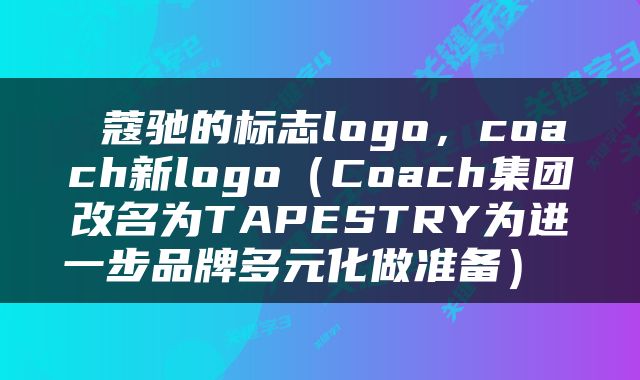  蔻驰的标志logo，coach新logo（Coach集团改名为TAPESTRY为进一步品牌多元化做准备） 