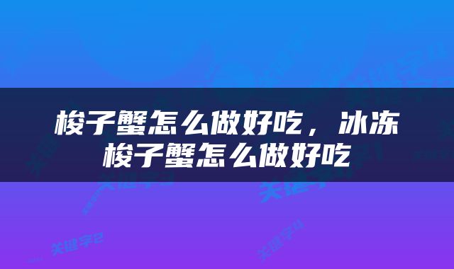 梭子蟹怎么做好吃，冰冻梭子蟹怎么做好吃