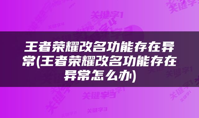 王者荣耀改名功能存在异常(王者荣耀改名功能存在异常怎么办)