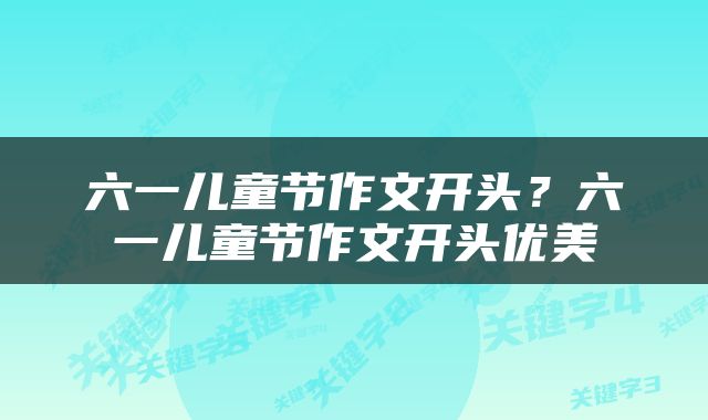 六一儿童节作文开头？六一儿童节作文开头优美