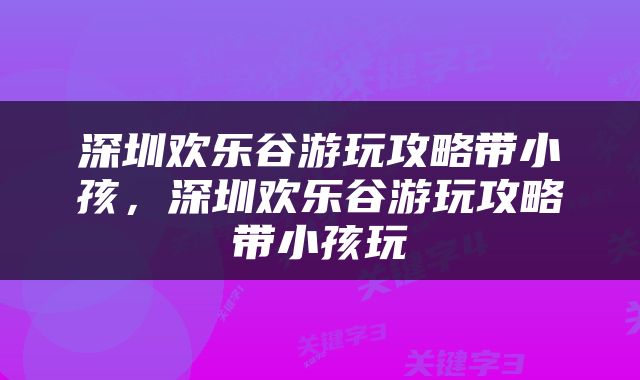 深圳欢乐谷游玩攻略带小孩，深圳欢乐谷游玩攻略带小孩玩