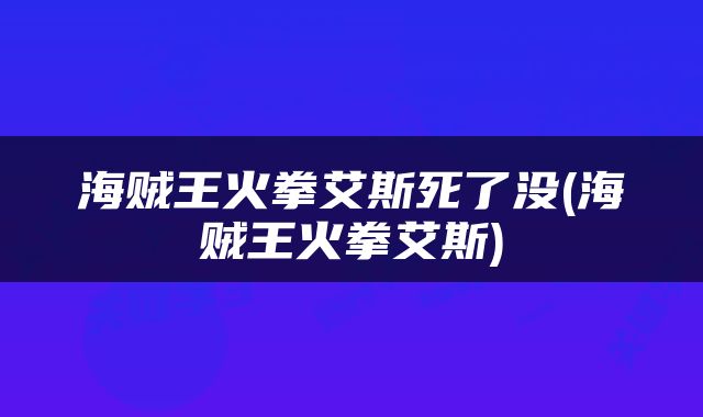 海贼王火拳艾斯死了没(海贼王火拳艾斯)