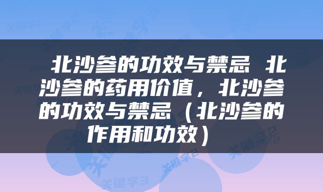  北沙参的功效与禁忌 北沙参的药用价值，北沙参的功效与禁忌（北沙参的作用和功效） 
