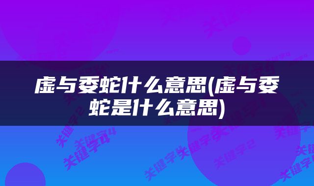 虚与委蛇什么意思(虚与委蛇是什么意思)
