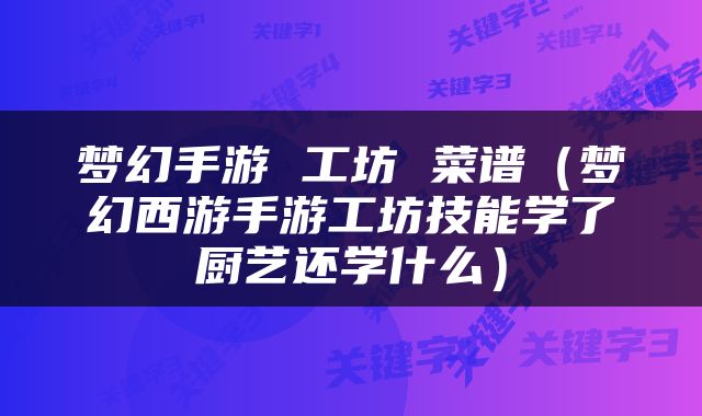 梦幻手游 工坊 菜谱（梦幻西游手游工坊技能学了厨艺还学什么）