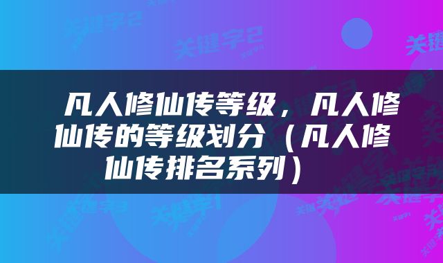  凡人修仙传等级，凡人修仙传的等级划分（凡人修仙传排名系列） 
