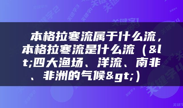  本格拉寒流属于什么流，本格拉寒流是什么流（<四大渔场、洋流、南非、非洲的气候>） 