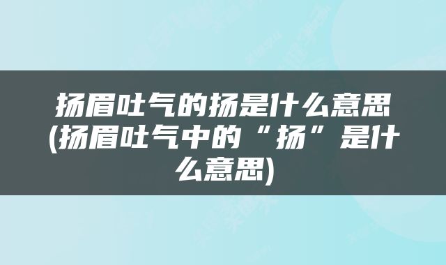 扬眉吐气的扬是什么意思(扬眉吐气中的“扬”是什么意思)