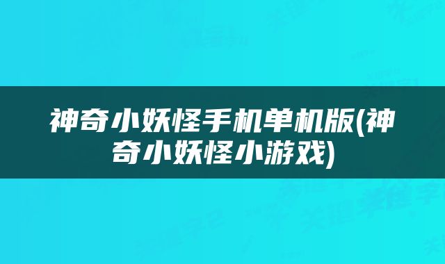 神奇小妖怪手机单机版(神奇小妖怪小游戏)