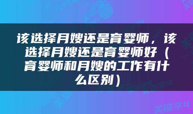 该选择月嫂还是育婴师，该选择月嫂还是育婴师好（育婴师和月嫂的工作有什么区别）