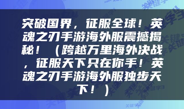 突破国界，征服全球！英魂之刃手游海外服震撼揭秘！（跨越万里海外决战，征服天下只在你手！英魂之刃手游海外服独步天下！）