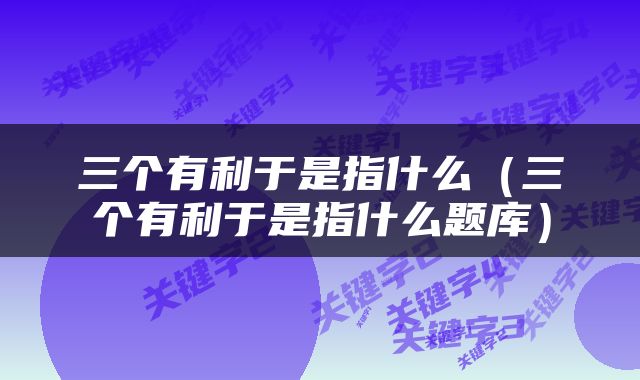 三个有利于是指什么（三个有利于是指什么题库）