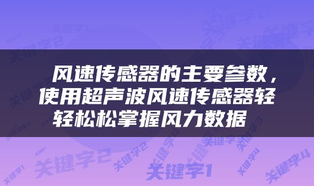  风速传感器的主要参数，使用超声波风速传感器轻轻松松掌握风力数据 