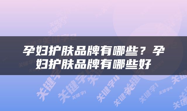 孕妇护肤品牌有哪些？孕妇护肤品牌有哪些好