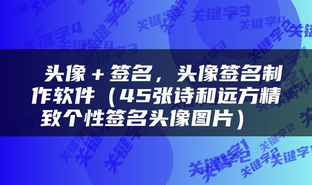  头像＋签名，头像签名制作软件（45张诗和远方精致个性签名头像图片） 