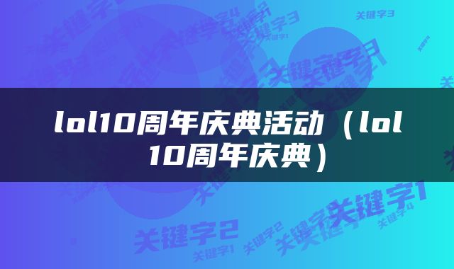 lol10周年庆典活动（lol 10周年庆典）
