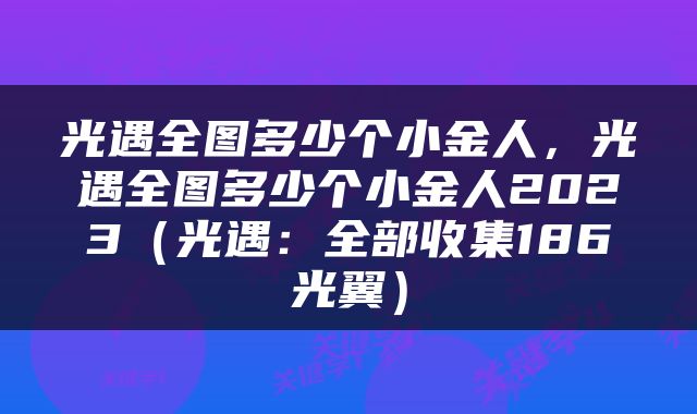 光遇全图多少个小金人，光遇全图多少个小金人2023（光遇：全部收集186光翼）