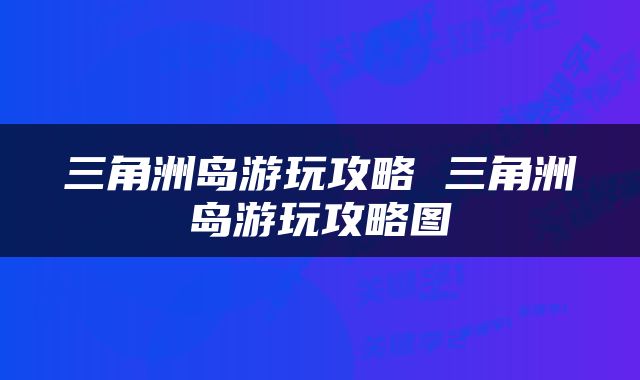 三角洲岛游玩攻略 三角洲岛游玩攻略图