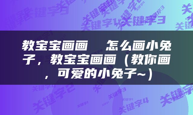 教宝宝画画  怎么画小兔子，教宝宝画画（教你画，可爱的小兔子~）