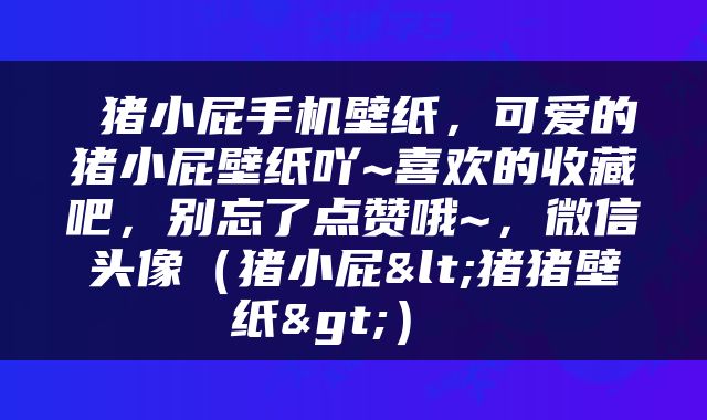  猪小屁手机壁纸，可爱的猪小屁壁纸吖~喜欢的收藏吧，别忘了点赞哦~，微信头像（猪小屁<猪猪壁纸>） 