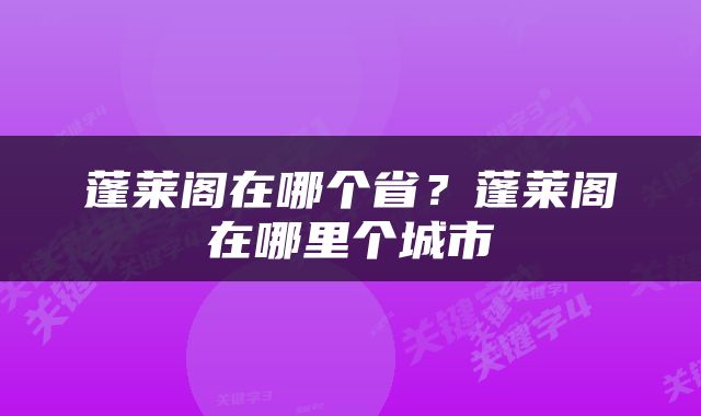 蓬莱阁在哪个省？蓬莱阁在哪里个城市