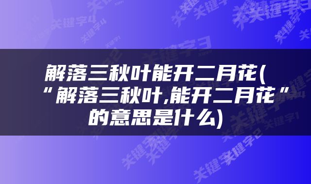 解落三秋叶能开二月花(“解落三秋叶,能开二月花”的意思是什么)