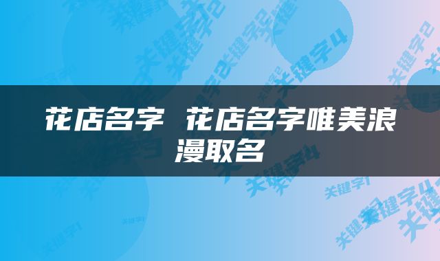 花店名字 花店名字唯美浪漫取名
