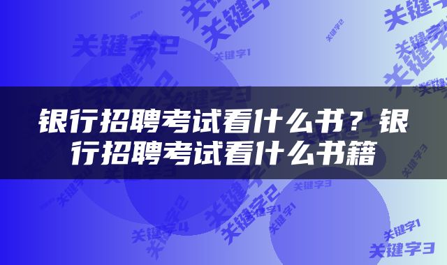 银行招聘考试看什么书？银行招聘考试看什么书籍