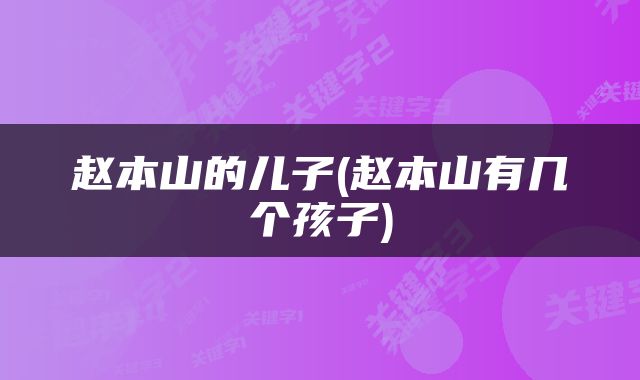 赵本山的儿子(赵本山有几个孩子)
