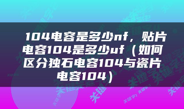  104电容是多少nf，贴片电容104是多少uf（如何区分独石电容104与瓷片电容104） 