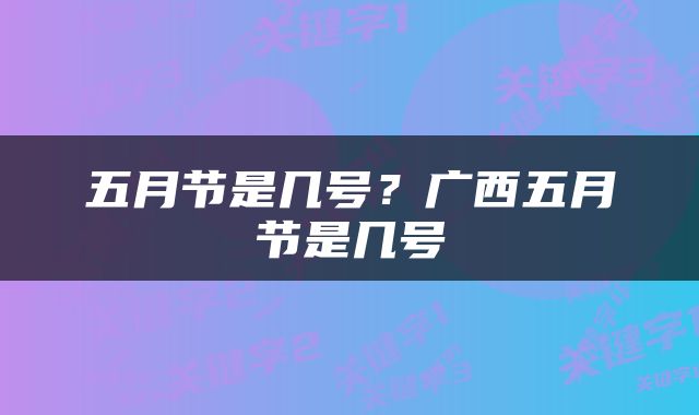 五月节是几号？广西五月节是几号